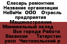 Слесарь-ремонтник › Название организации ­ НеВаНи, ООО › Отрасль предприятия ­ Машиностроение › Минимальный оклад ­ 45 000 - Все города Работа » Вакансии   . Татарстан респ.,Чистопольский р-н